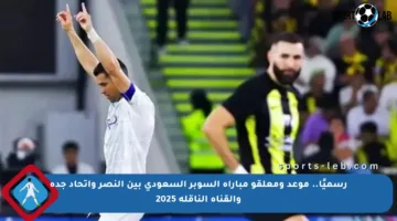 رسميًا.. موعد ومعلقو مباراة السوبر السعودي بين النصر واتحاد جدة والقناة الناقلة 2025